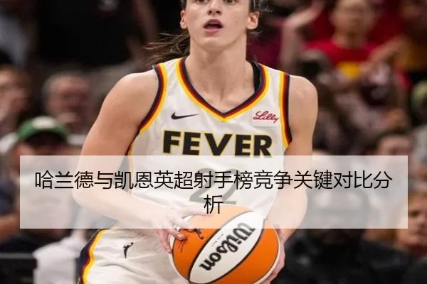 哈兰德与凯恩英超射手榜竞争关键对比分析